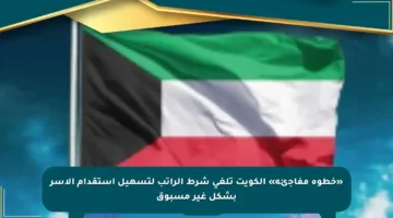«خطوة مفاجئة» الكويت تلغي شرط الراتب لتسهيل استقدام الأسر بشكل غير مسبوق